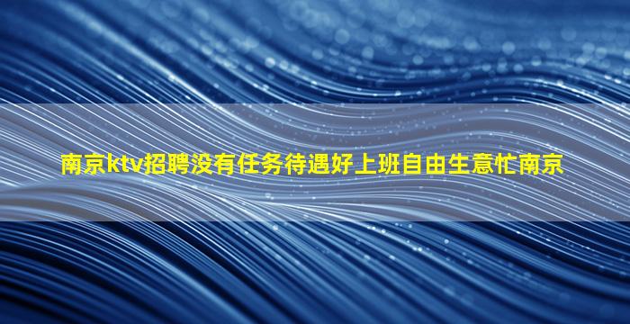 南京ktv招聘没有任务待遇好上班自由生意忙南京
