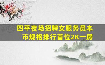 四平夜场招聘女服务员本市规格排行首位2K一房