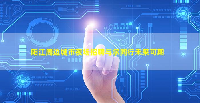 阳江周边城市夜场招聘与尔同行未来可期
